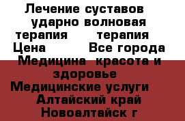 Лечение суставов , ударно-волновая терапия, PRP-терапия. › Цена ­ 500 - Все города Медицина, красота и здоровье » Медицинские услуги   . Алтайский край,Новоалтайск г.